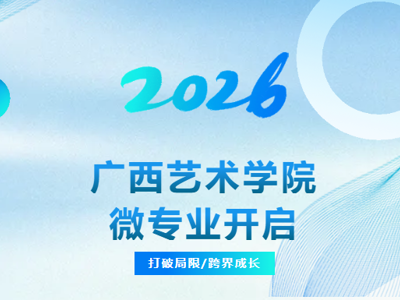 2026 广西艺术学院微专业报名开启